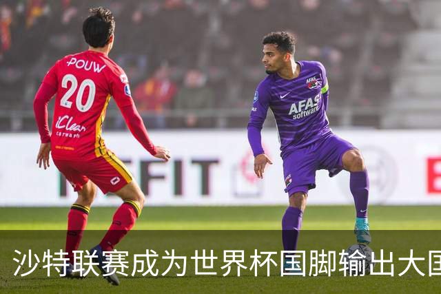 沙特联赛成为世界杯国脚输出大国，名列五大联赛之外第一